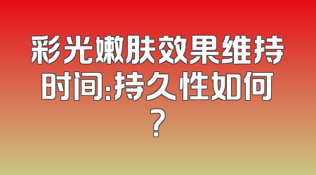 彩光嫩肤效果维持时间：持久性如何？