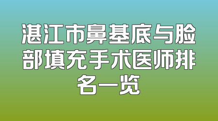 湛江市鼻基底与脸部填充手术医师排名一览