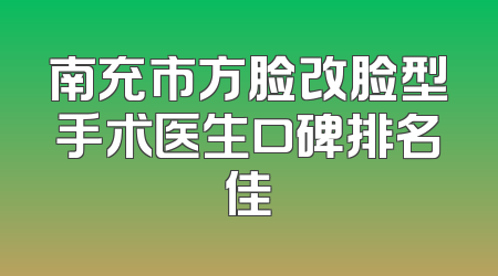 南充市方脸改脸型手术医生口碑排名佳