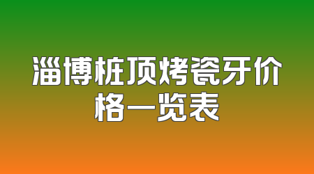 淄博桩顶烤瓷牙价格一览表