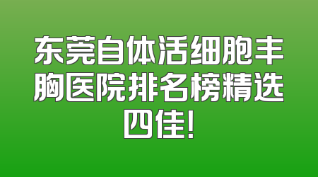 东莞自体活细胞丰胸医院排名榜精选四佳！