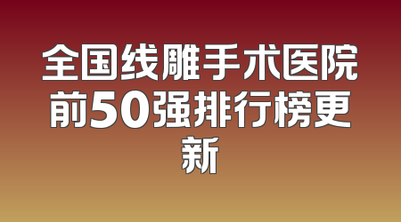 全国线雕手术医院前50强排行榜更新