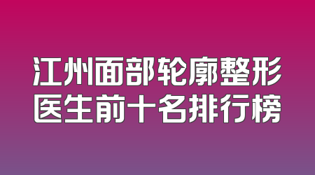 江州面部轮廓整形医生前十名排行榜