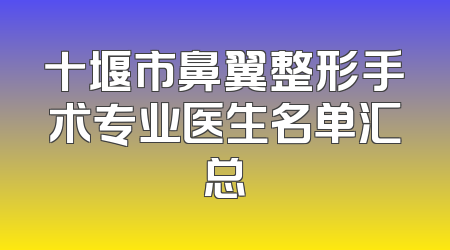 十堰市鼻翼整形手术专业医生名单汇总