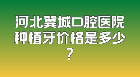 河北冀城口腔医院种植牙价格是多少？