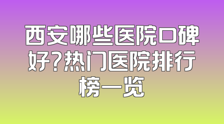 西安哪些医院口碑好？热门医院排行榜一览