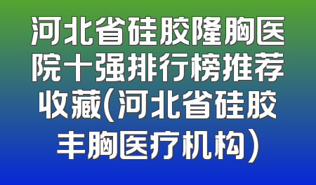 河北省硅胶隆胸医院十强排行榜推荐收藏（河北省硅胶丰胸医疗机构）