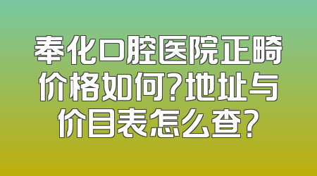 奉化口腔医院正畸价格如何？地址与价目表怎么查？
