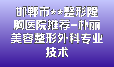 邯郸市**整形隆胸医院推荐-朴丽美容整形外科专业技术