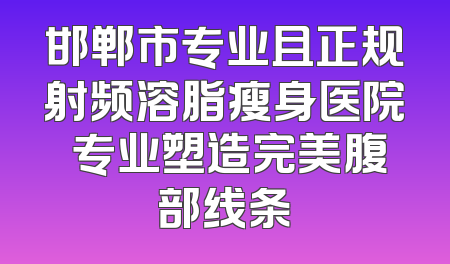 邯郸市专业且正规射频溶脂瘦身医院 专业塑造完美腹部线条