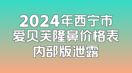 2024年西宁市爱贝芙隆鼻价格表内部版泄露