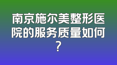 南京施尔美整形医院的服务质量如何？