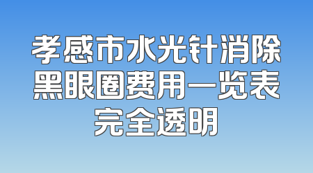 孝感市水光针消除黑眼圈费用一览表完全透明