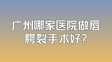 广州哪家医院做唇腭裂手术好？
