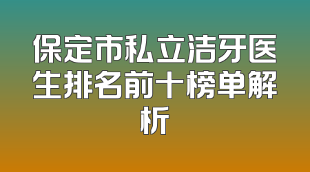 保定市私立洁牙医生排名前十榜单解析