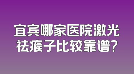 宜宾哪家医院激光祛瘊子比较靠谱？