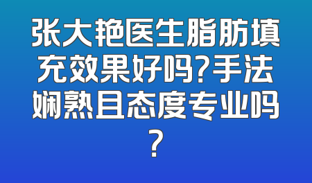 张大艳医生脂肪填充效果好吗？手法娴熟且态度专业吗？