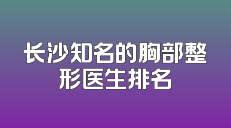 长沙知名的胸部整形医生排名