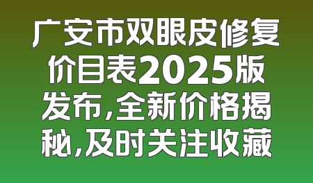 广安市双眼皮修复价目表2025版发布，全新价格揭秘，及时关注收藏