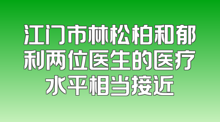 江门市林松柏和郁利两位医生的医疗水平相当接近