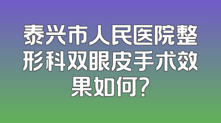泰兴市人民医院整形科双眼皮手术效果如何？