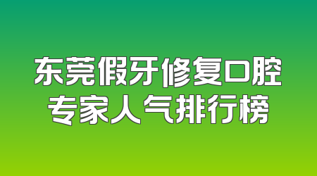 东莞假牙修复口腔专家人气排行榜