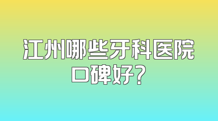 江州哪些牙科医院口碑好？