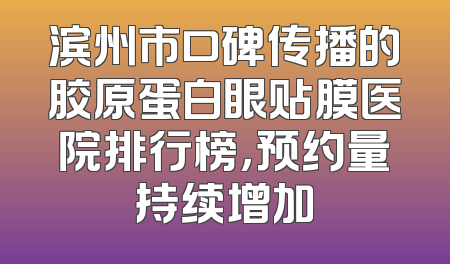 滨州市口碑传播的胶原蛋白眼贴膜医院排行榜，预约量持续增加