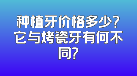 种植牙价格多少？它与烤瓷牙有何不同？