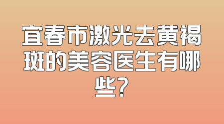 宜春市激光去黄褐斑的美容医生有哪些？