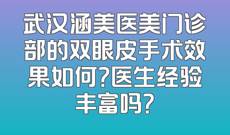 武汉涵美医美门诊部的双眼皮手术效果如何？医生经验丰富吗？