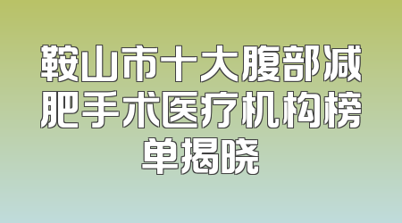 鞍山市十大腹部减肥手术医疗机构榜单揭晓