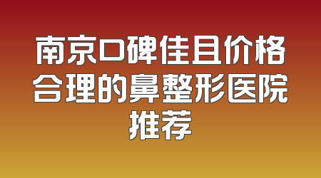 南京口碑佳且价格合理的鼻整形医院推荐