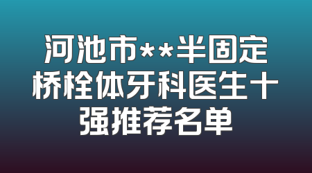 河池市**半固定桥栓体牙科医生十强推荐名单