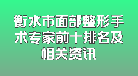 衡水市面部整形手术专家前十排名及相关资讯
