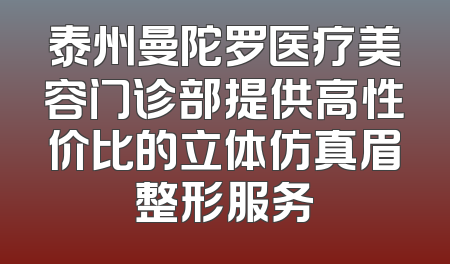 泰州曼陀罗医疗美容门诊部提供高性价比的立体仿真眉整形服务