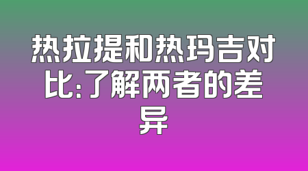 热拉提和热玛吉对比：了解两者的差异