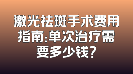 激光祛斑手术费用指南：单次治疗需要多少钱？