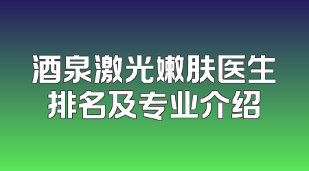 酒泉激光嫩肤医生排名及专业介绍