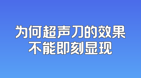 为何超声刀的效果不能即刻显现