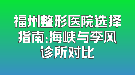 福州整形医院选择指南：海峡与李风诊所对比