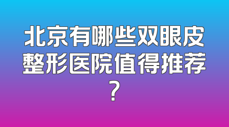 北京有哪些双眼皮整形医院值得推荐？
