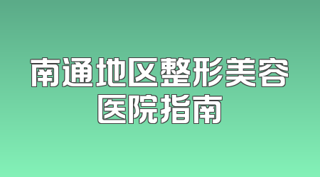 南通地区整形美容医院指南
