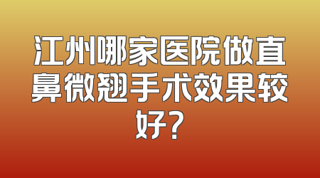 江州哪家医院做直鼻微翘手术效果较好？