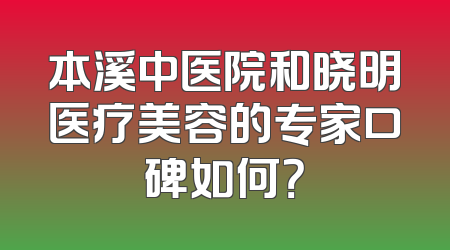 本溪中医院和晓明医疗美容的专家口碑如何？