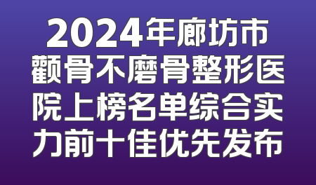2024年廊坊市颧骨不磨骨整形医院上榜名单综合实力前十佳优先发布
