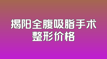 揭阳全腹吸脂手术整形价格