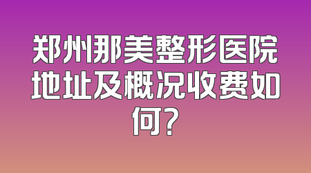 郑州那美整形医院地址及概况收费如何？