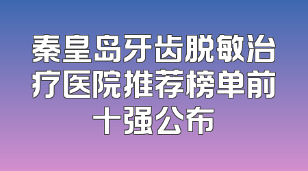 秦皇岛牙齿脱敏治疗医院推荐榜单前十强公布