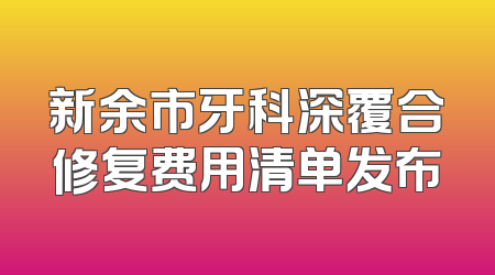 新余市牙科深覆合修复费用清单发布